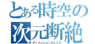 とある時空の次元断絶（ディメンションブレイク）