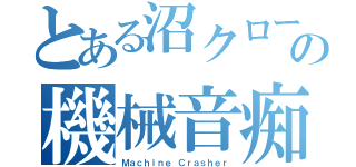 とある沼クローの機械音痴（Ｍａｃｈｉｎｅ Ｃｒａｓｈｅｒ）