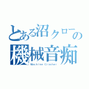 とある沼クローの機械音痴（Ｍａｃｈｉｎｅ Ｃｒａｓｈｅｒ）