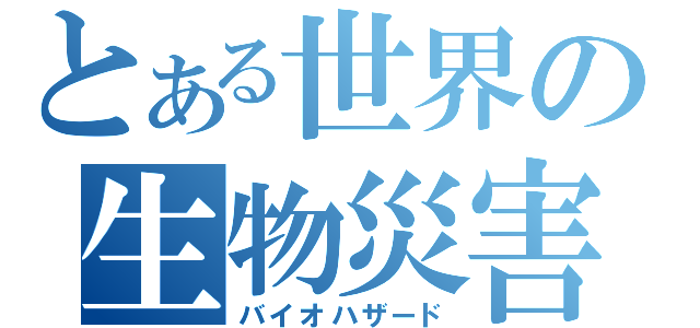 とある世界の生物災害（バイオハザード）