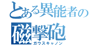 とある異能者の磁撃砲（ガウスキャノン）