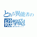 とある異能者の磁撃砲（ガウスキャノン）