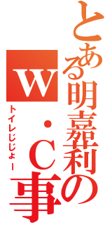 とある明嘉莉のｗ．Ｃ事情（トイレじじょー）