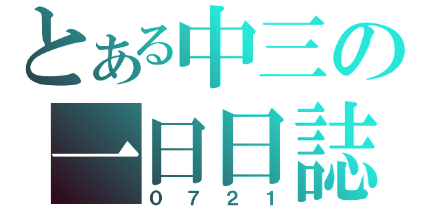 とある中三の一日日誌（０７２１）