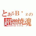 とあるＢ\'ｚの超燃焼魂（ウルトラソウル）