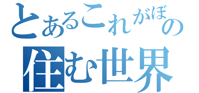 とあるこれがぼくらの住む世界（）