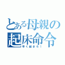 とある母親の起床命令（早く起きろ！）