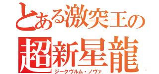 とある激突王の超新星龍（ジークヴルム・ノヴァ）