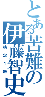 とある苦難の伊藤智史（検定１級）