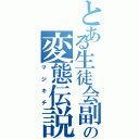 とある生徒会副会長の変態伝説（マジキチ）