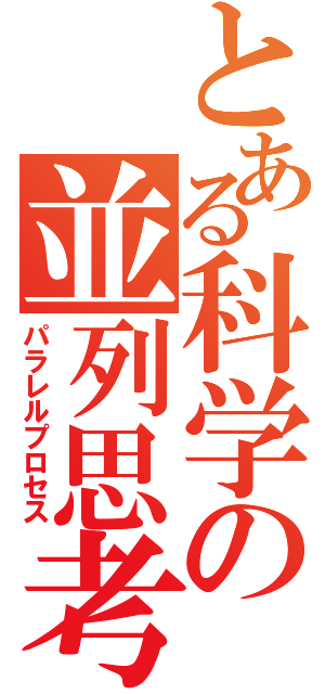 とある科学の並列思考（パラレルプロセス）