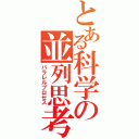 とある科学の並列思考（パラレルプロセス）