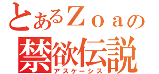 とあるＺｏａの禁欲伝説（アスケーシス）