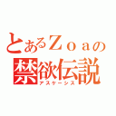 とあるＺｏａの禁欲伝説（アスケーシス）