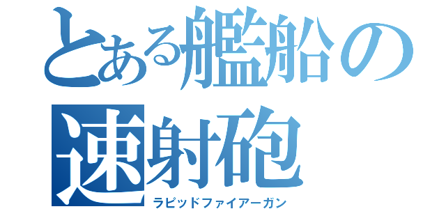 とある艦船の速射砲（ラピッドファイアーガン）