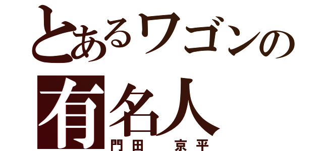 とあるワゴンの有名人（門田　京平）