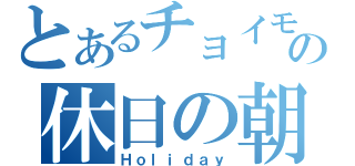 とあるチョイモンの休日の朝（Ｈｏｌｉｄａｙ）