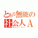 とある無能の社会人Ａ（サラリーマン）