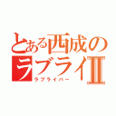 とある西成のラブライバーⅡ（ラブライバー）