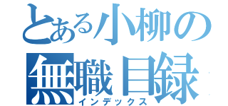 とある小柳の無職目録（インデックス）