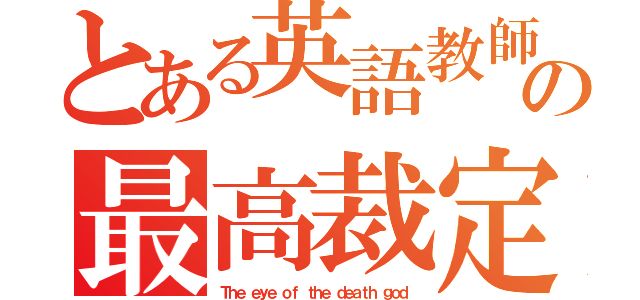 とある英語教師の最高裁定者（Ｔｈｅ ｅｙｅ ｏｆ ｔｈｅ ｄｅａｔｈ ｇｏｄ）