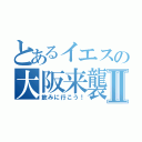 とあるイエスの大阪来襲Ⅱ（飲みに行こう！）