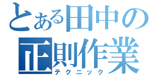 とある田中の正則作業（テクニック）