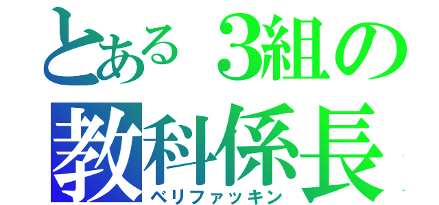 とある３組の教科係長（ベリファッキン）