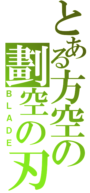 とある方空の劃空の刃（ＢＬＡＤＥ）