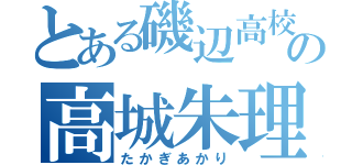 とある磯辺高校の高城朱理（たかぎあかり）