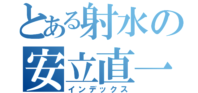 とある射水の安立直一（インデックス）