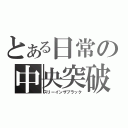 とある日常の中央突破（スリーインザブラック）