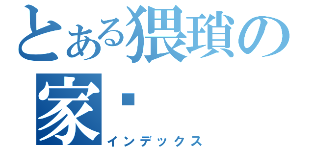 とある猥瑣の家瑋（インデックス）