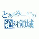 とあるみ―ちゃんの絶対領域（ニーソックス）