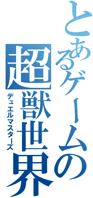 とあるゲームの超獣世界（デュエルマスターズ）