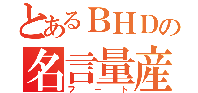 とあるＢＨＤの名言量産（フート）