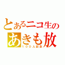 とあるニコ生のあきも放送（１００人記念）