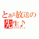 とある放送の先生♪（ステキボイス）