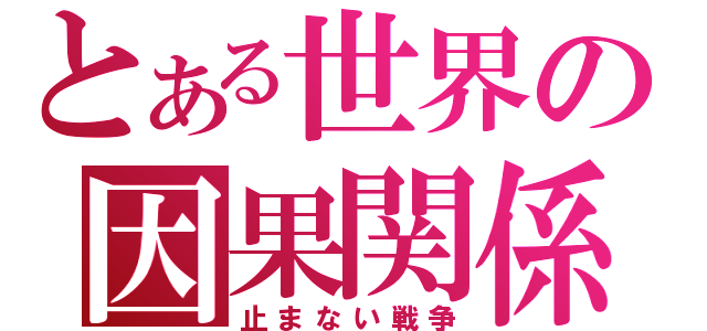 とある世界の因果関係（止まない戦争）