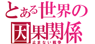 とある世界の因果関係（止まない戦争）