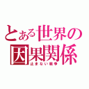 とある世界の因果関係（止まない戦争）