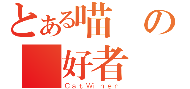 とある喵の愛好者（ＣａｔＷｉｎｅｒ）