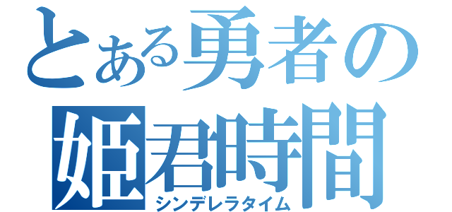 とある勇者の姫君時間（シンデレラタイム）