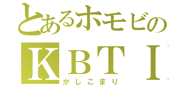 とあるホモビのＫＢＴＩＴ（かしこまり）