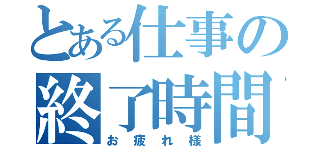 とある仕事の終了時間（お疲れ様）