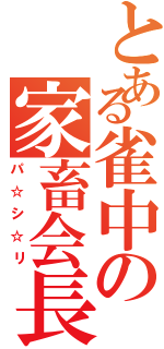 とある雀中の家畜会長（パ☆シ☆リ）