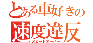 とある車好きの速度違反（スピードオーバー）