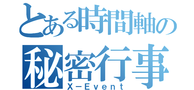 とある時間軸の秘密行事（Ｘ－Ｅｖｅｎｔ）