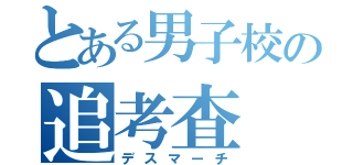 とある男子校の追考査（デスマーチ）