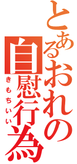 とあるおれの自慰行為（きもちいい）